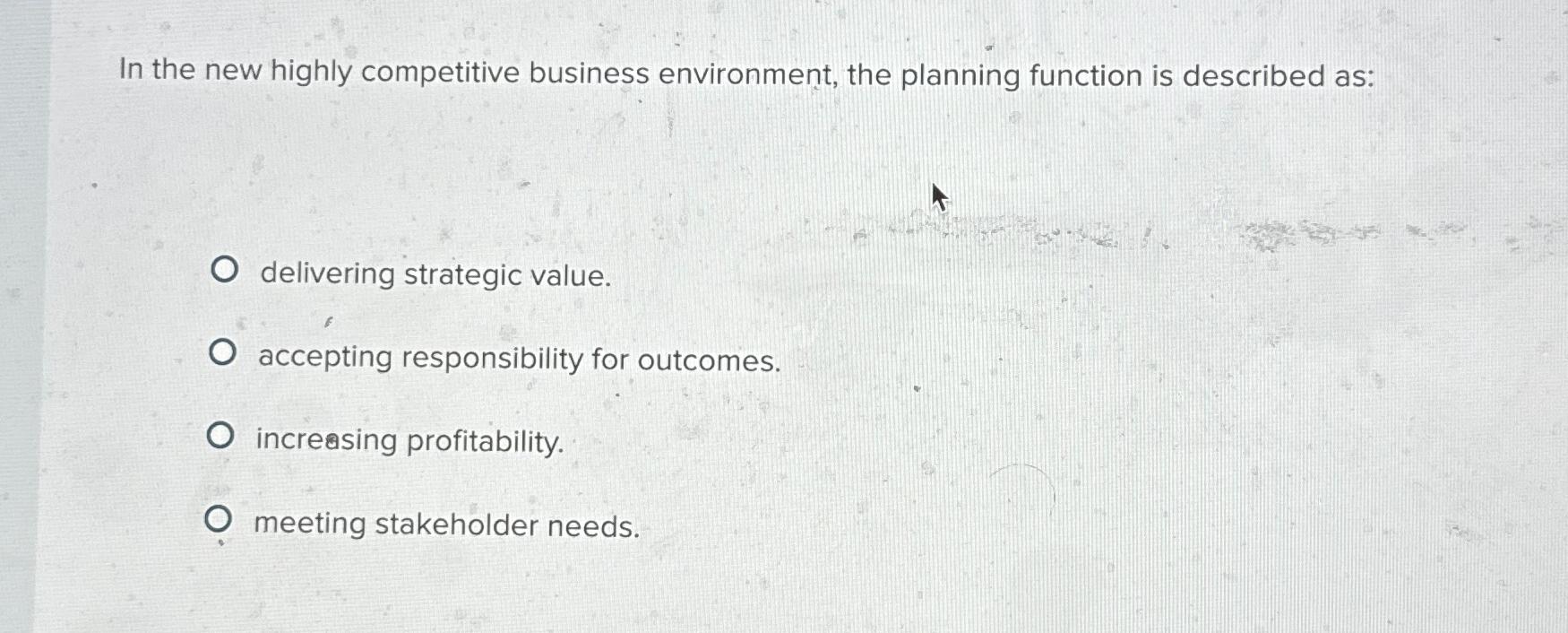  In the new highly competitive business environment, the planning function is