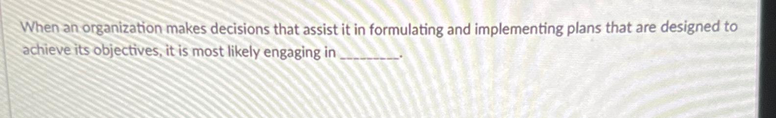  When an organization makes decisions that assist it in formulating and
