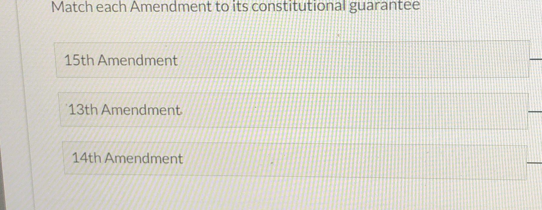  Match each Amendment to its constitutional guarantee 15th Amendment 13th Amendment