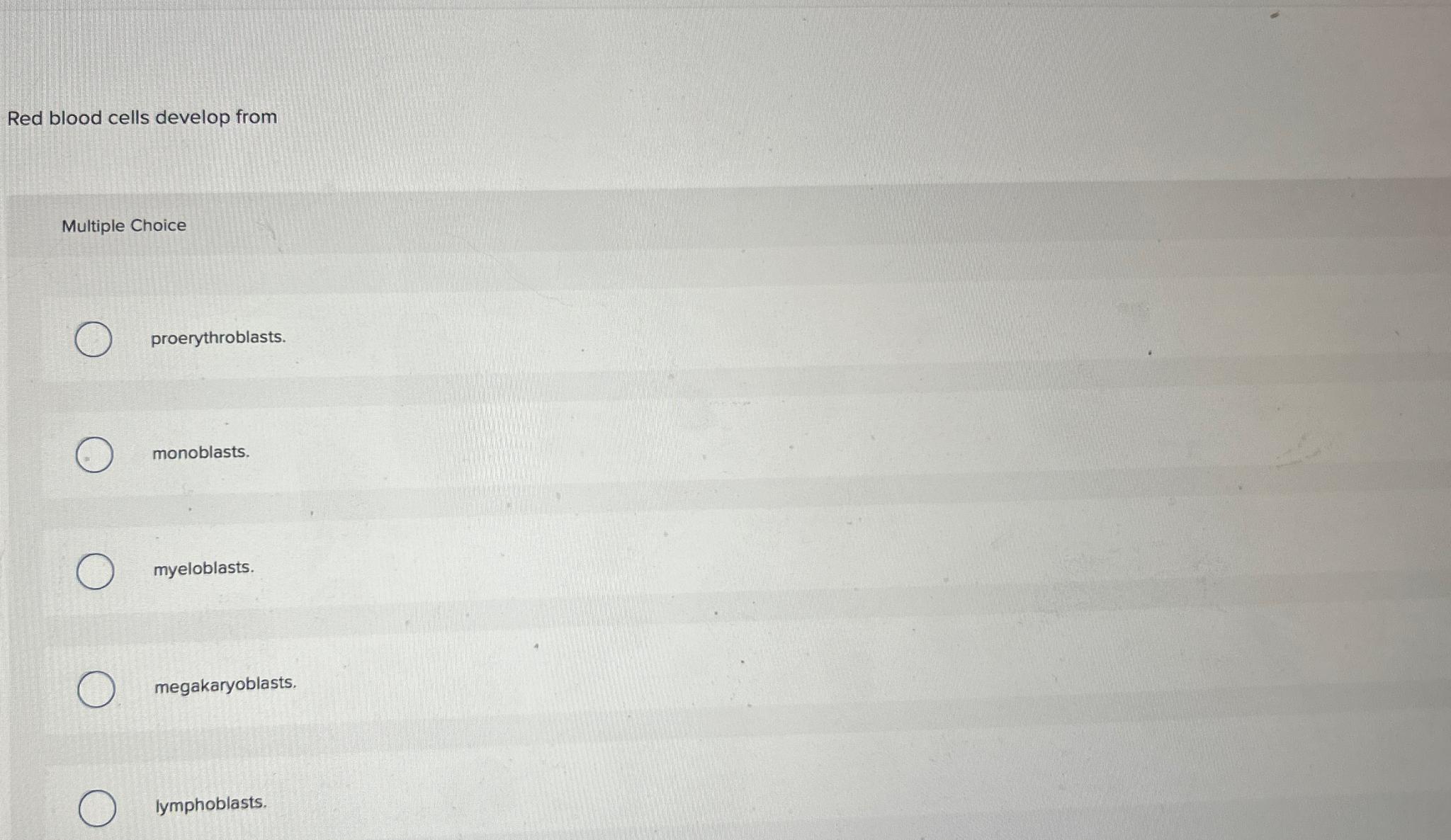  Red blood cells develop from Multiple Choice proerythroblasts. monoblasts. myeloblasts. megakaryoblasts.