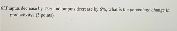  6.If inputs decrease by 12% and outputs decrease by 6%, what