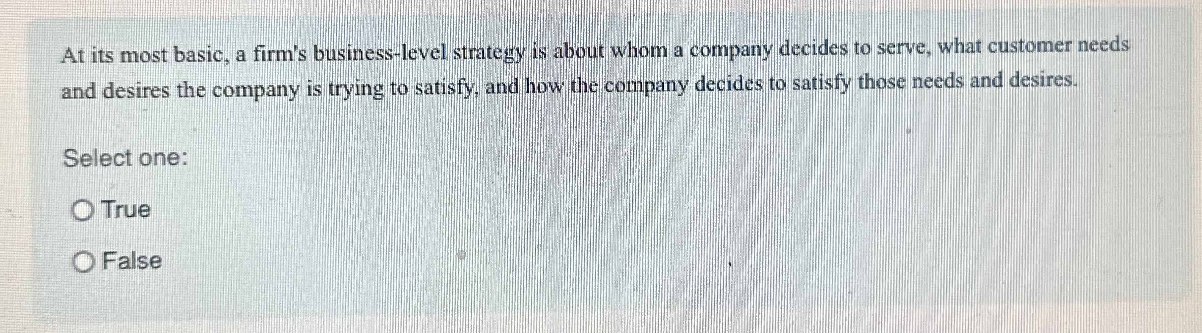  At its most basic, a firm's business-level strategy is about whom