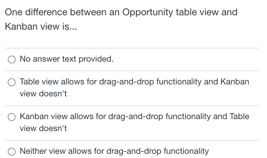  One difference between an Opportunity table view and Kanban view is...