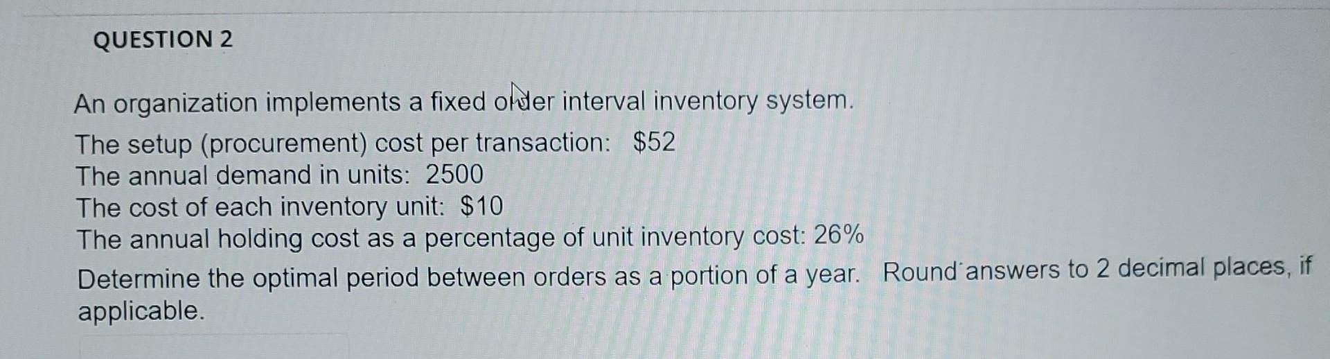  An organization implements a fixed ofter interval inventory system. The setup