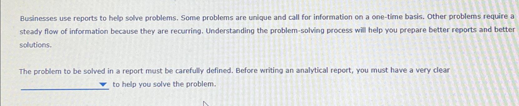  Businesses use reports to help solve problems. Some problems are unique