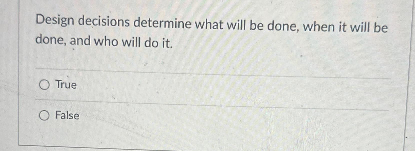  Design decisions determine what will be done, when it will be