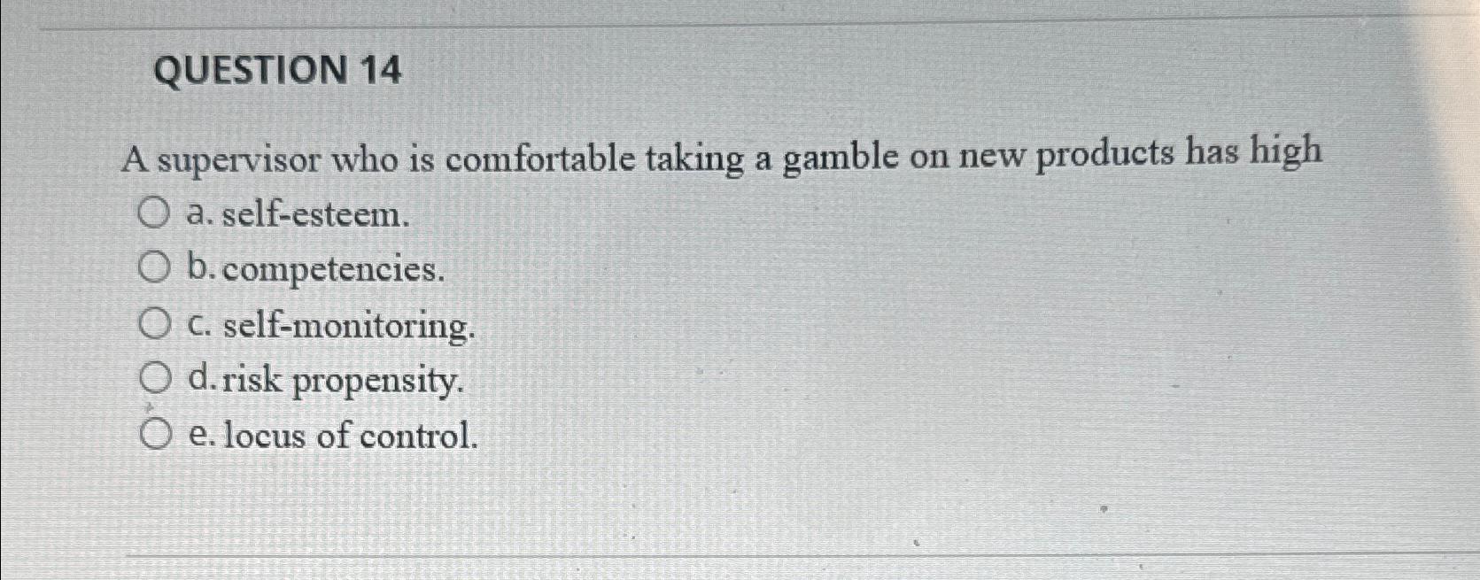  QUESTION 14 A supervisor who is comfortable taking a gamble on