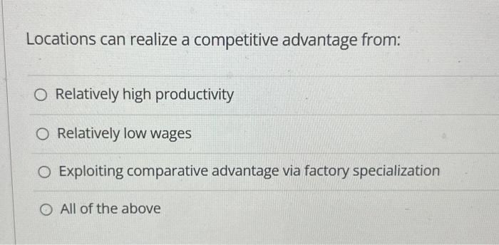  Locations can realize a competitive advantage from: Relatively high productivity Relatively