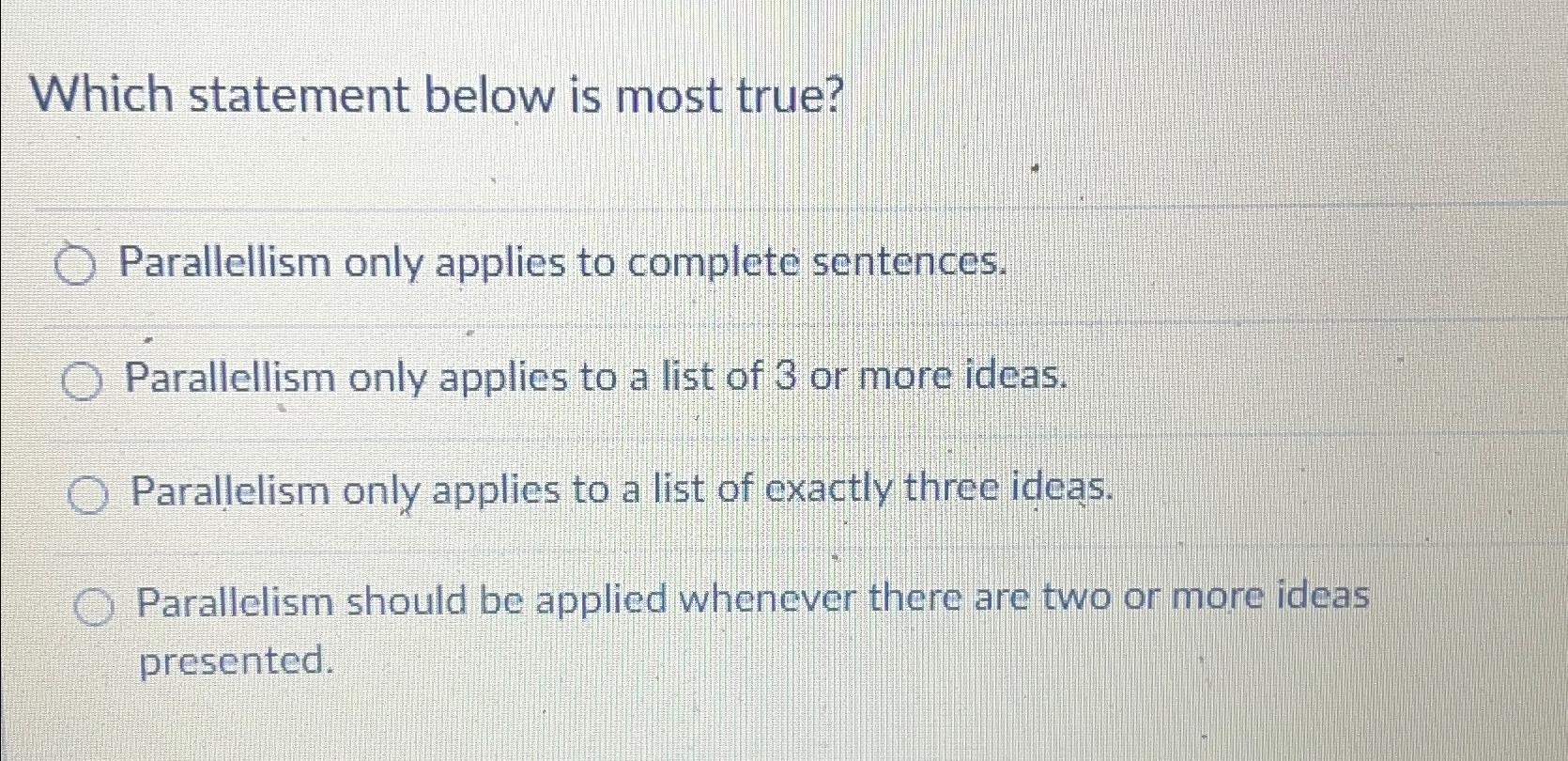  Which statement below is most true? Parallellism only applies to complete