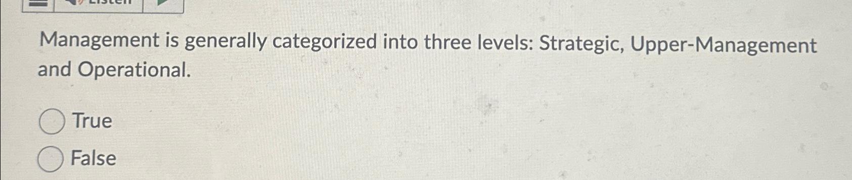  Management is generally categorized into three levels: Strategic, Upper-Management and Operational.