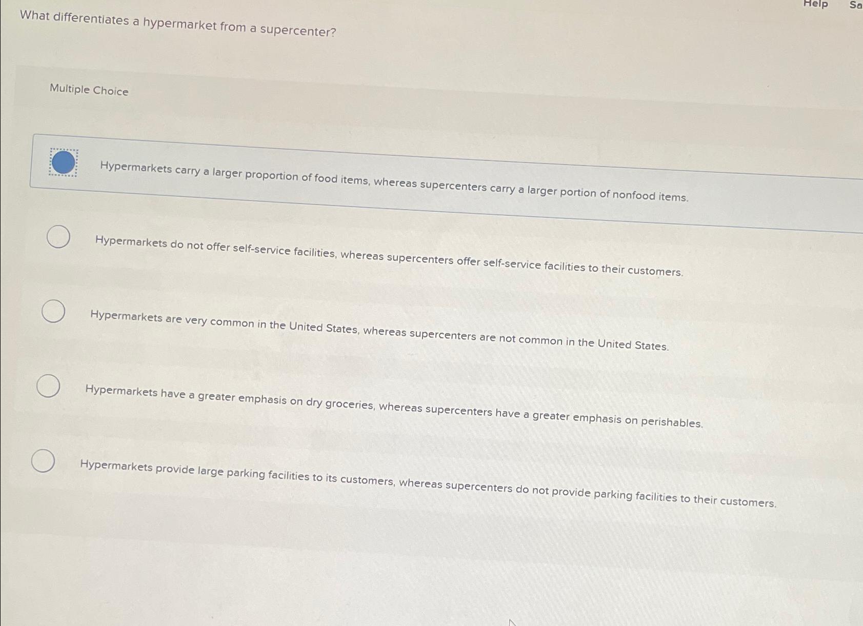  What differentiates a hypermarket from a supercenter? Multiple Choice Hypermarkets carry