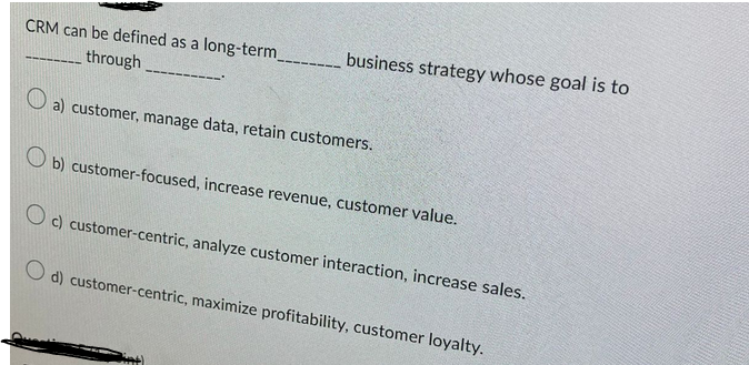  CRM can be defined as a long-term through business strategy whose