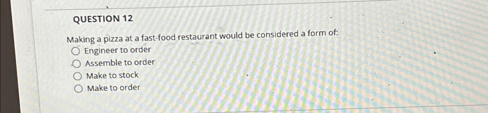  QUESTION 12 Making a pizza at a fast-food restaurant would be
