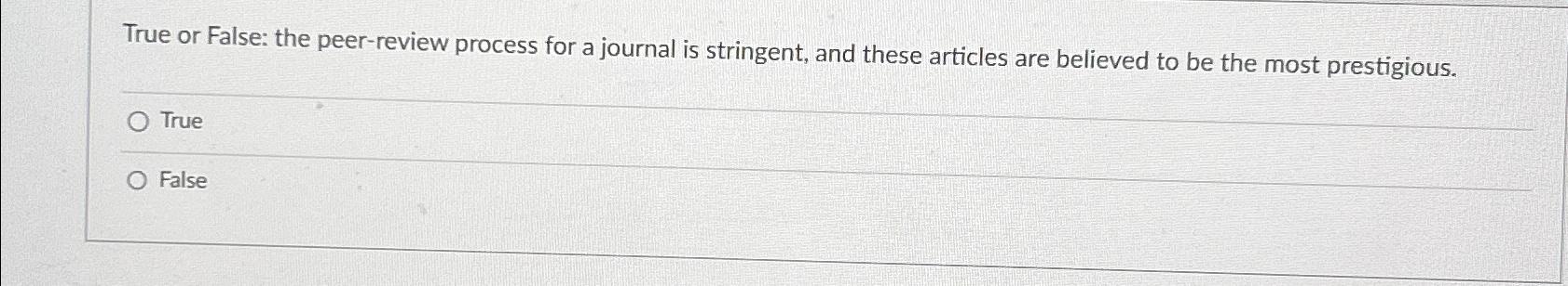  True or False: the peer-review process for a journal is stringent,