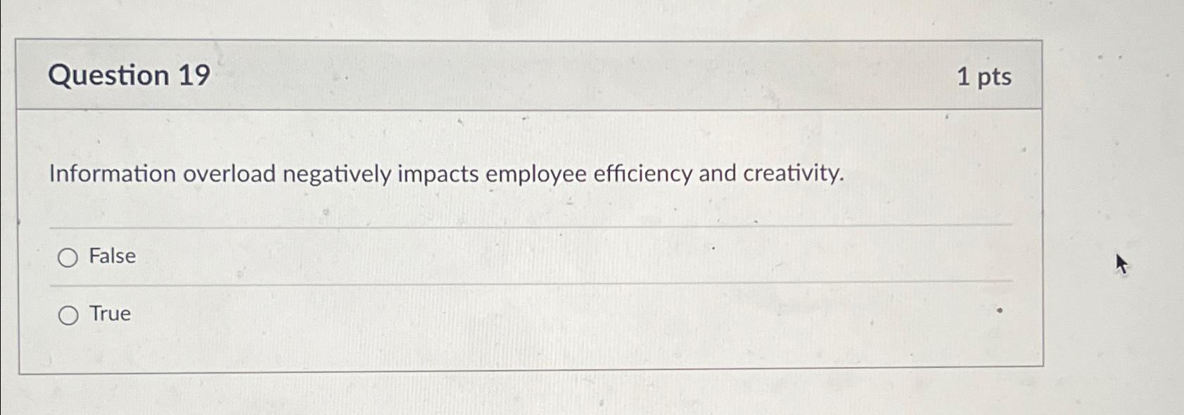  Question 19 1pts Information overload negatively impacts employee efficiency and creativity.