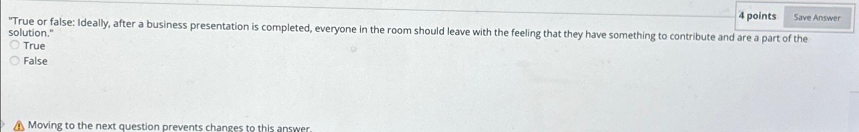  4 points "True or false: Ideally, after a business presentation is