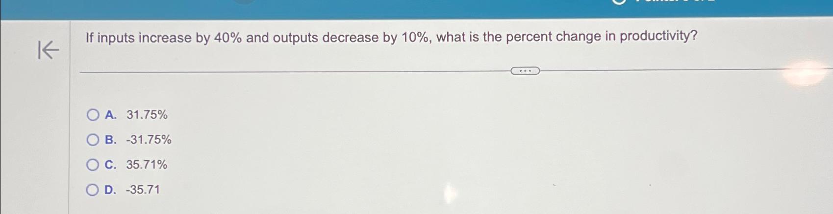  If inputs increase by 40% and outputs decrease by 10%, what