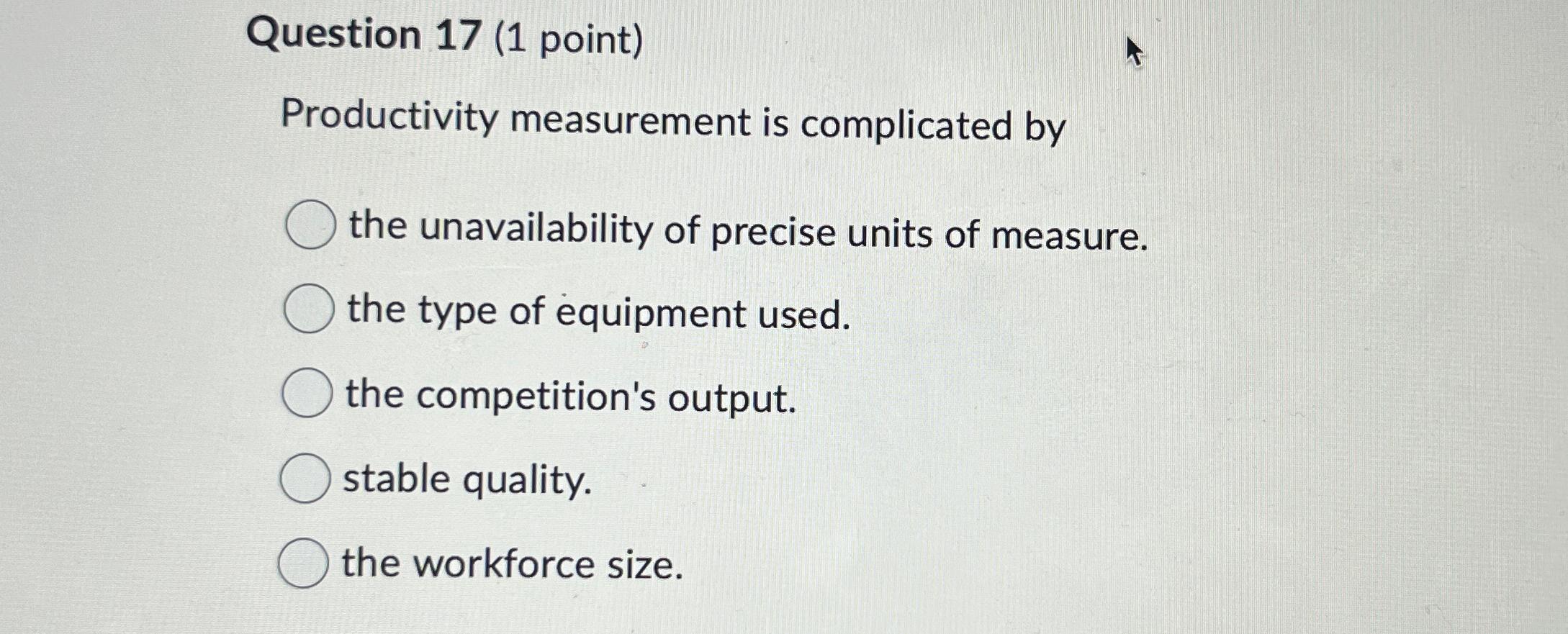  Question 17(1 point) Productivity measurement is complicated by the unavailability of