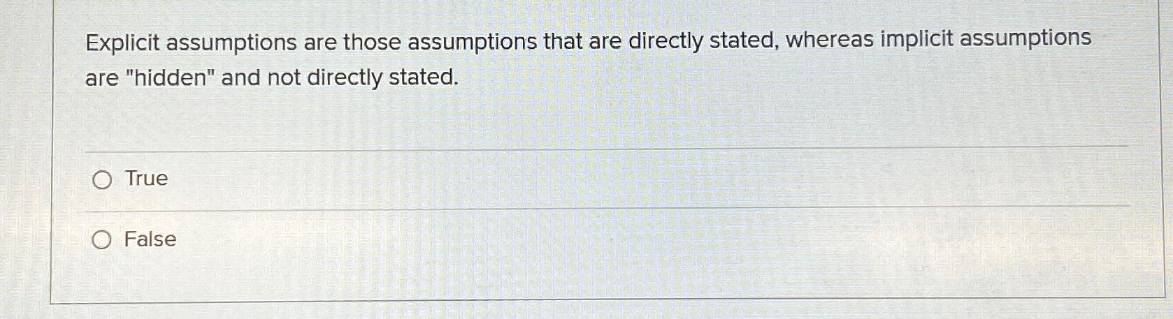  Explicit assumptions are those assumptions that are directly stated, whereas implicit