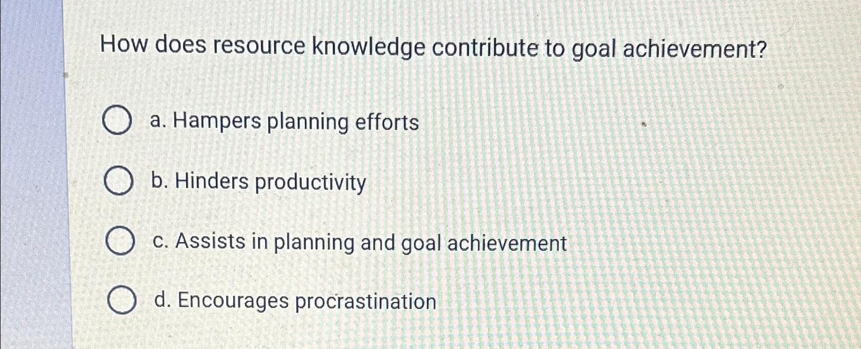  How does resource knowledge contribute to goal achievement? a. Hampers planning