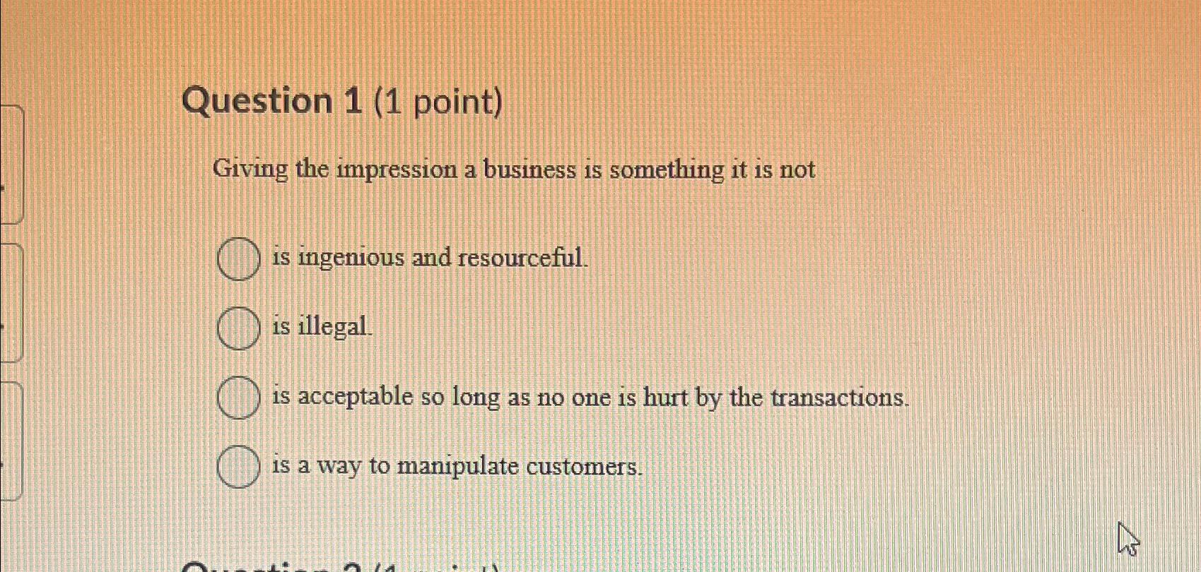  Question 1(1 point) Giving the impression a business is something it