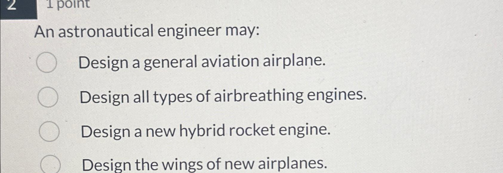  An astronautical engineer may: Design a general aviation airplane. Design all