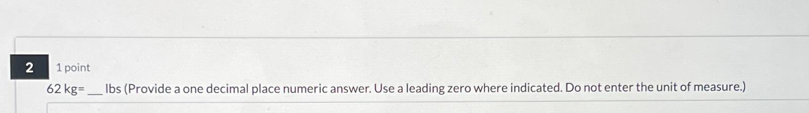  2 1 point 62kg= Ibs (Provide a one decimal place numeric
