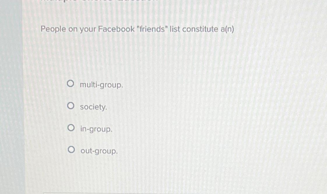  People on your Facebook "friends" list constitute a(n) multi-group. society. in-group.