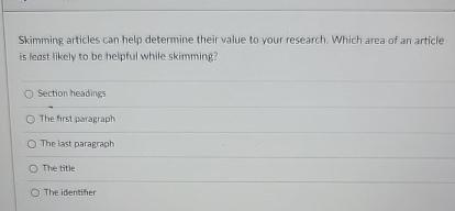  Skimming articles can help determine their value to vour research. Which