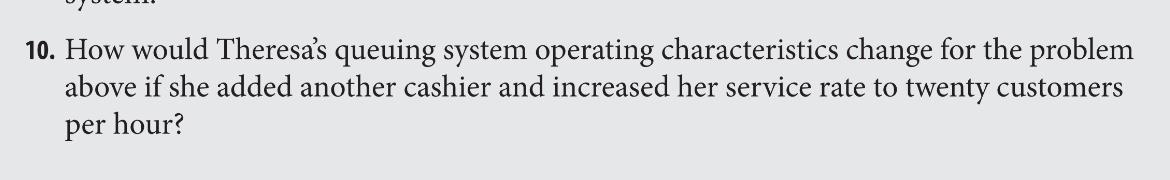  10. How would Theresa's queuing system operating characteristics change for the