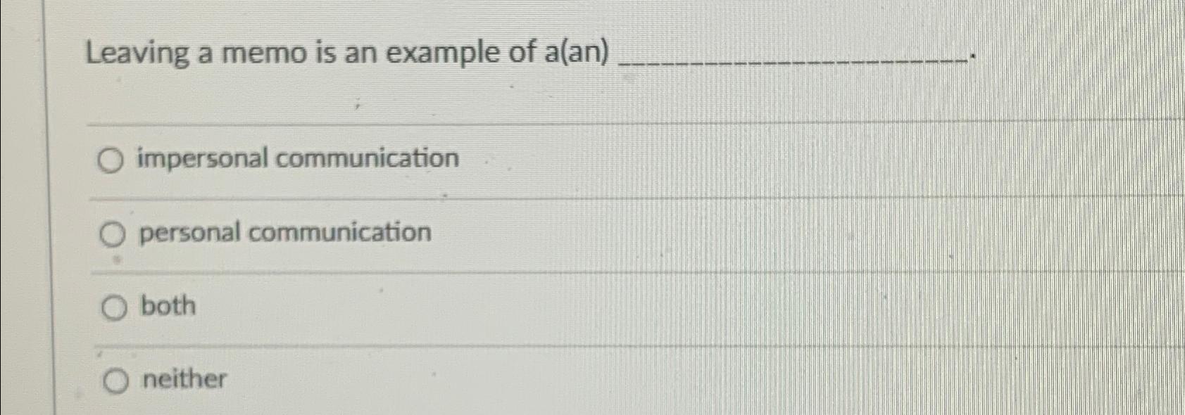  Leaving a memo is an example of a(an) impersonal communication personal