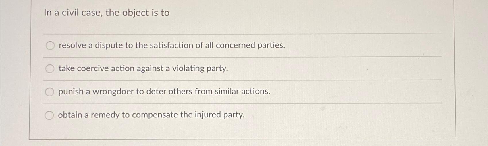  In a civil case, the object is to resolve a dispute