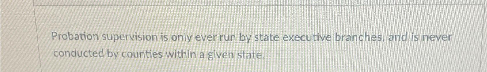  Probation supervision is only ever run by state executive branches, and