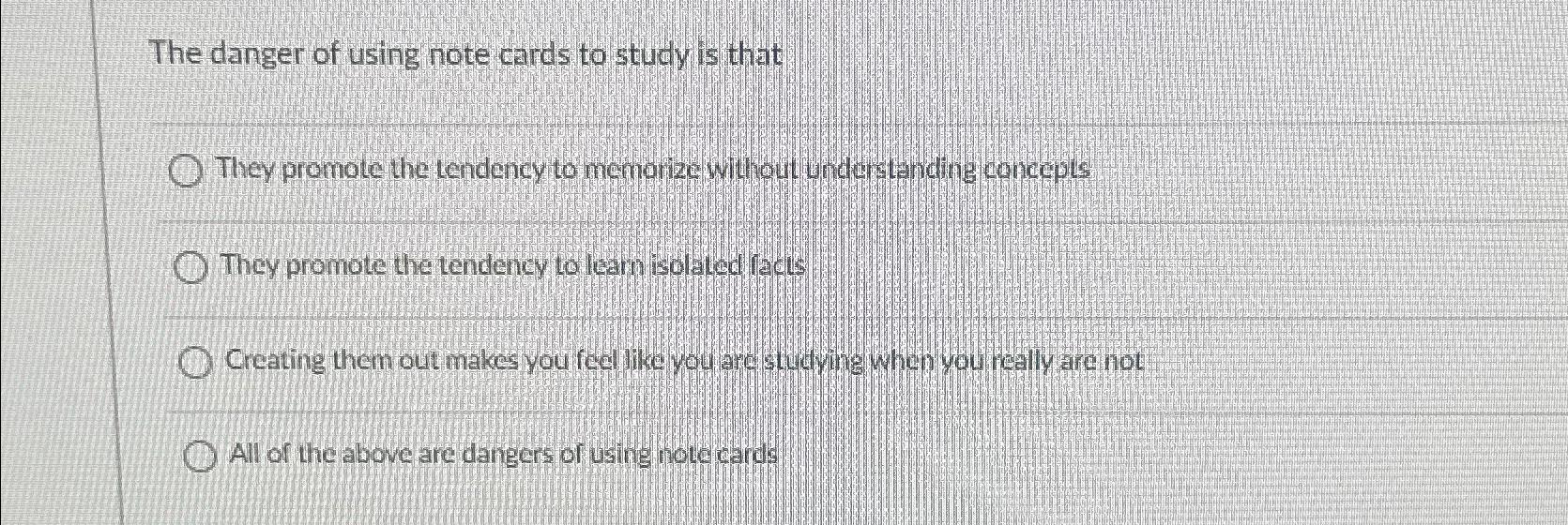  The danger of using note cards to study is that They