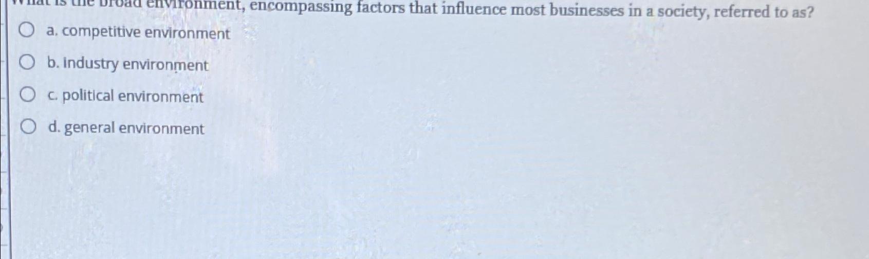  a. competitive environment b. industry environment c. political environment d. general