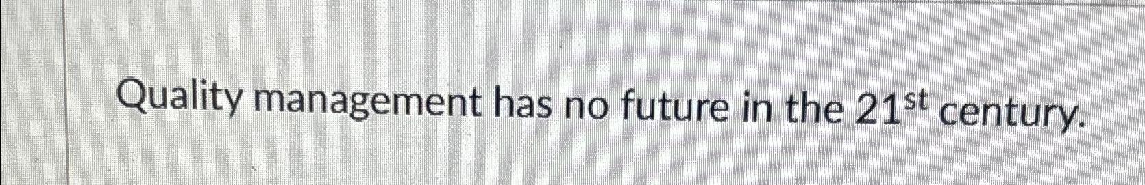  Quality management has no future in the 21st century. 