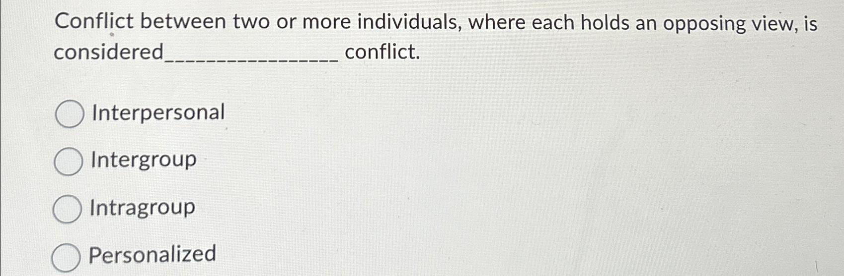  Conflict between two or more individuals, where each holds an opposing