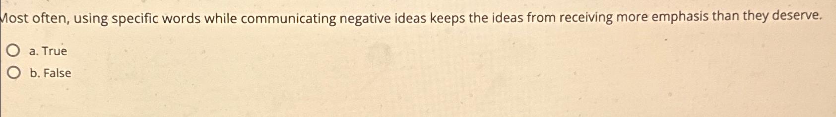  Most often, using specific words while communicating negative ideas keeps the