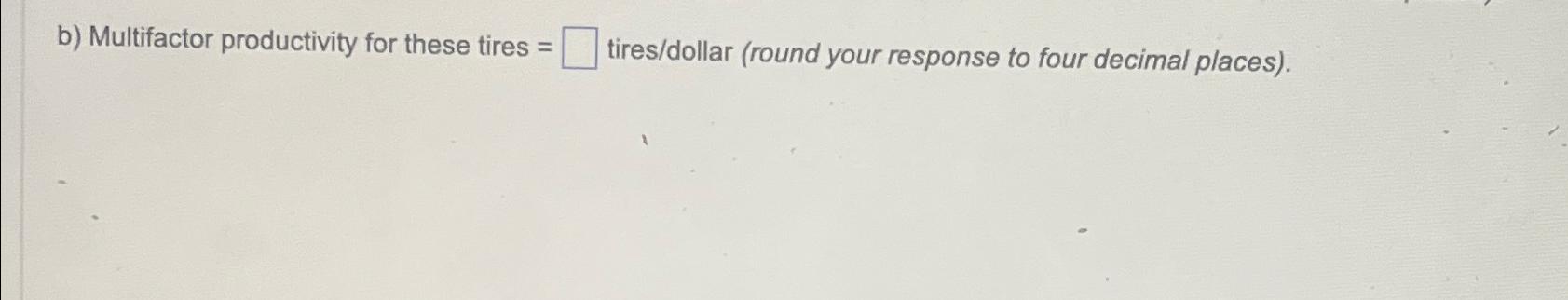  b) Multifactor productivity for these tires = tires/dollar (round your response