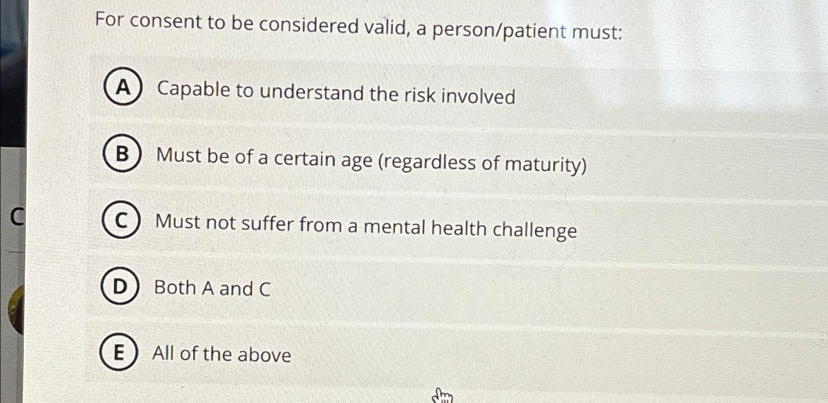  For consent to be considered valid, a person/patient must: A Capable