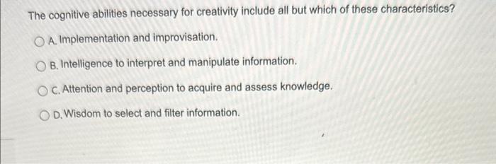  The cognitive abilities necessary for creativity include all but which of