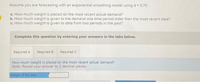  Assume you are forecasting with an exponential smoothing model using =0.70.
