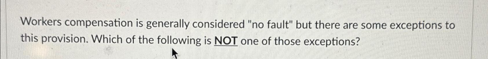  Workers compensation is generally considered "no fault" but there are some