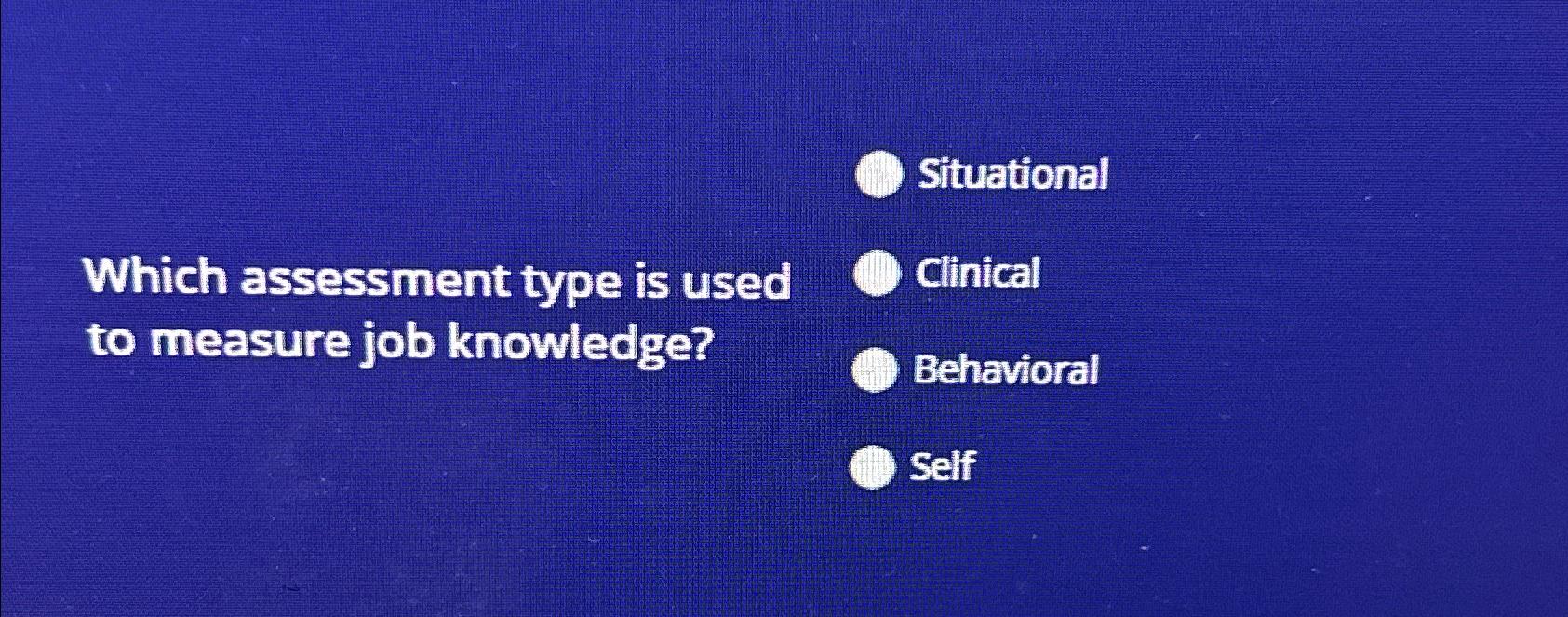  \table[[Which assessment type is used,Situational],[to measure job knowledge?,Behavioral],[,Self]] 