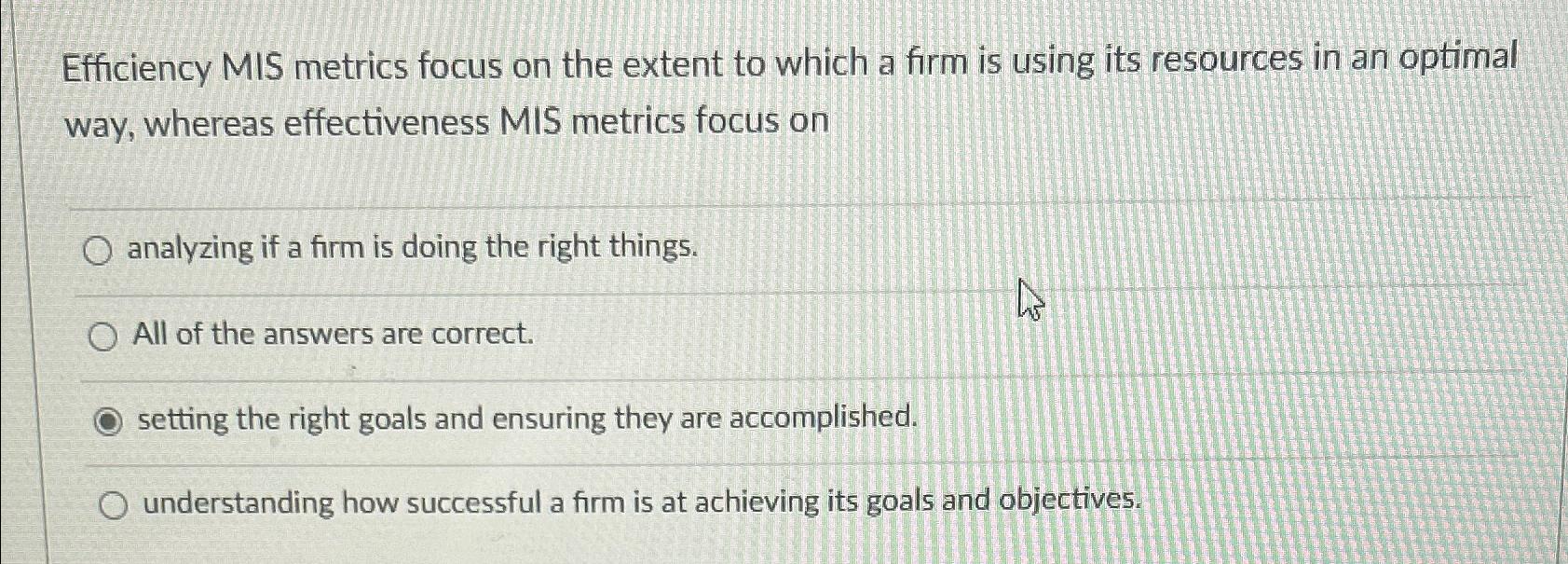  Efficiency MIS metrics focus on the extent to which a firm