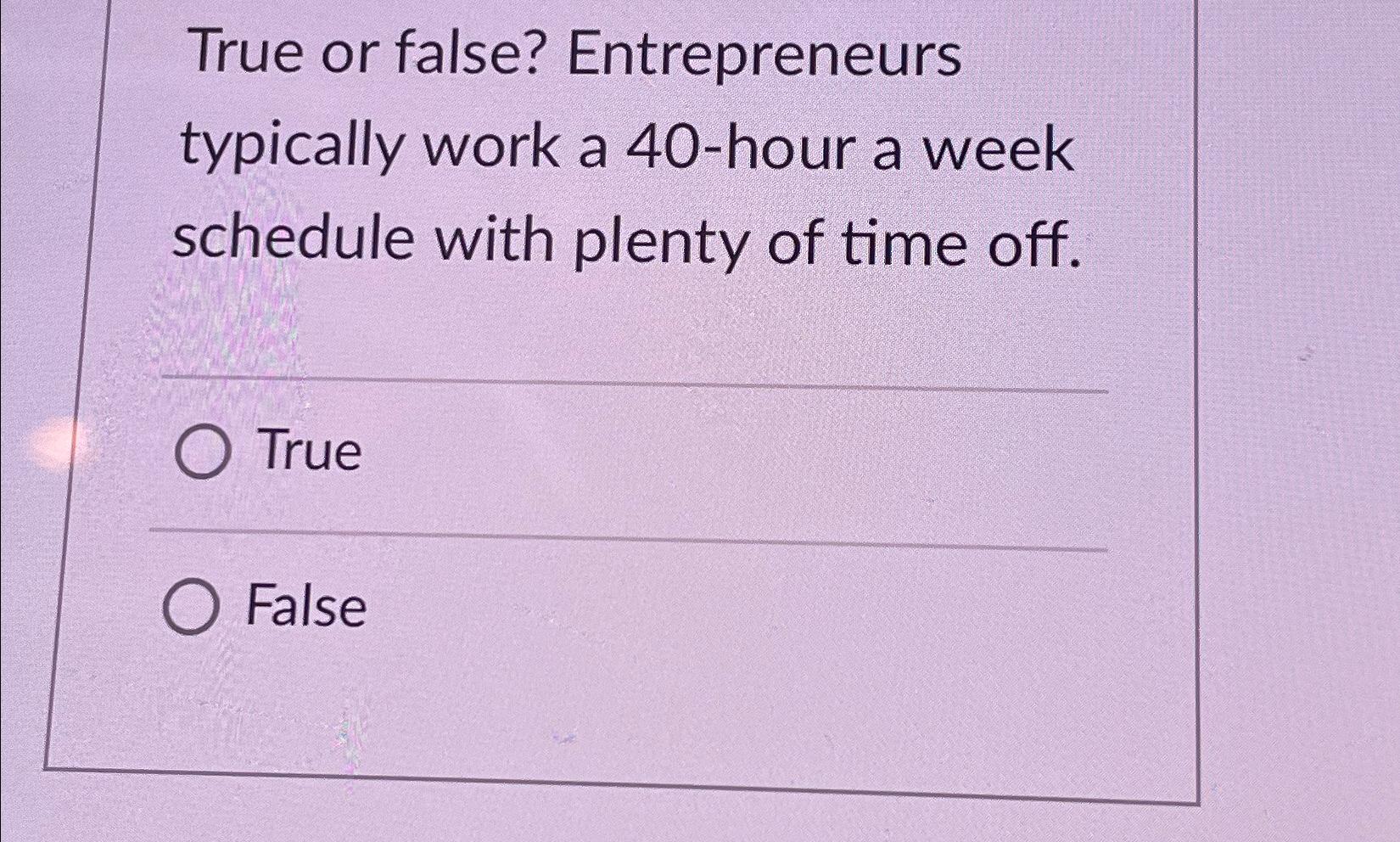  True or false? Entrepreneurs typically work a 40-hour a week schedule