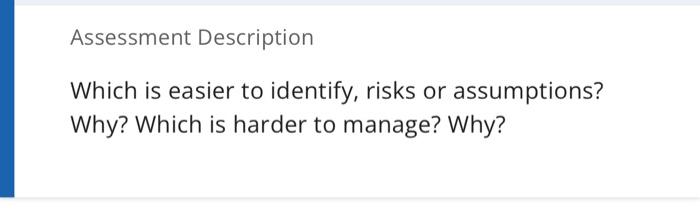  Assessment Description Which is easier to identify, risks or assumptions? Why?