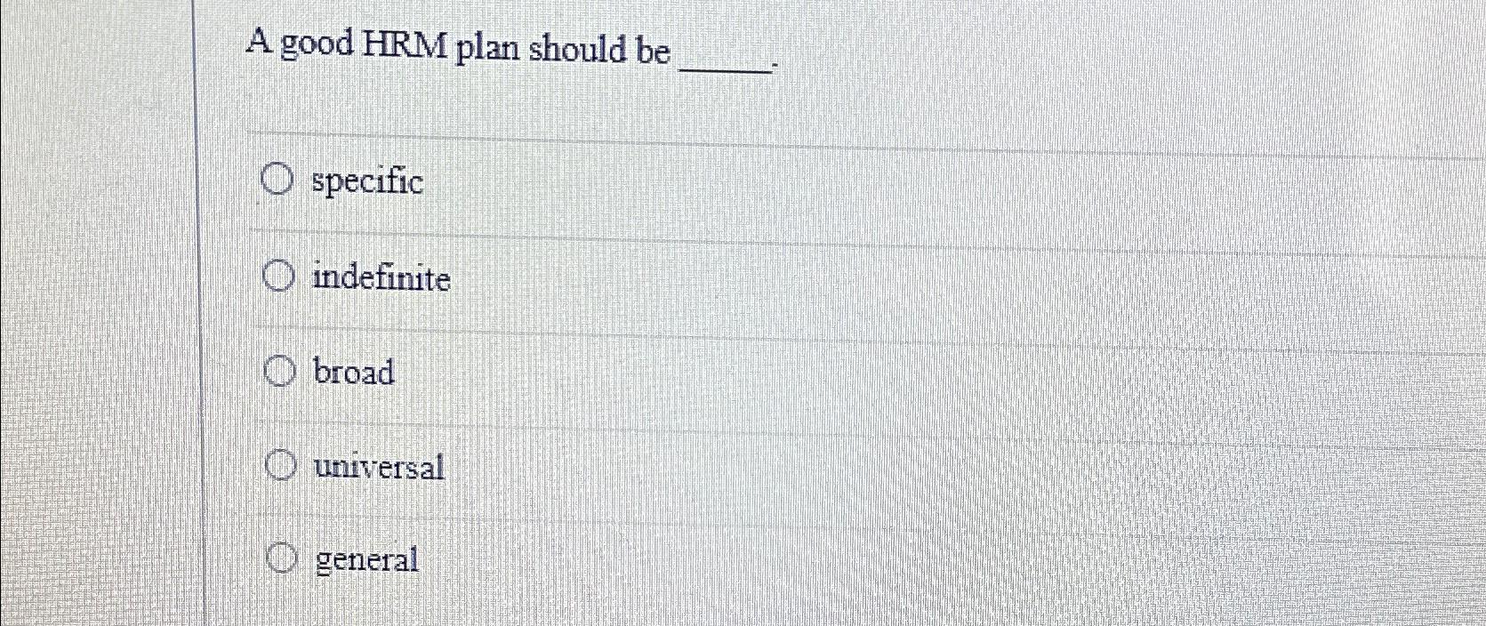  A good HRM plan should be specific indefinite broad universal general