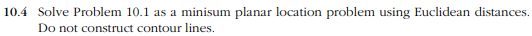  10.4 Solve Problem 10.1 as a minisum planar location problem using