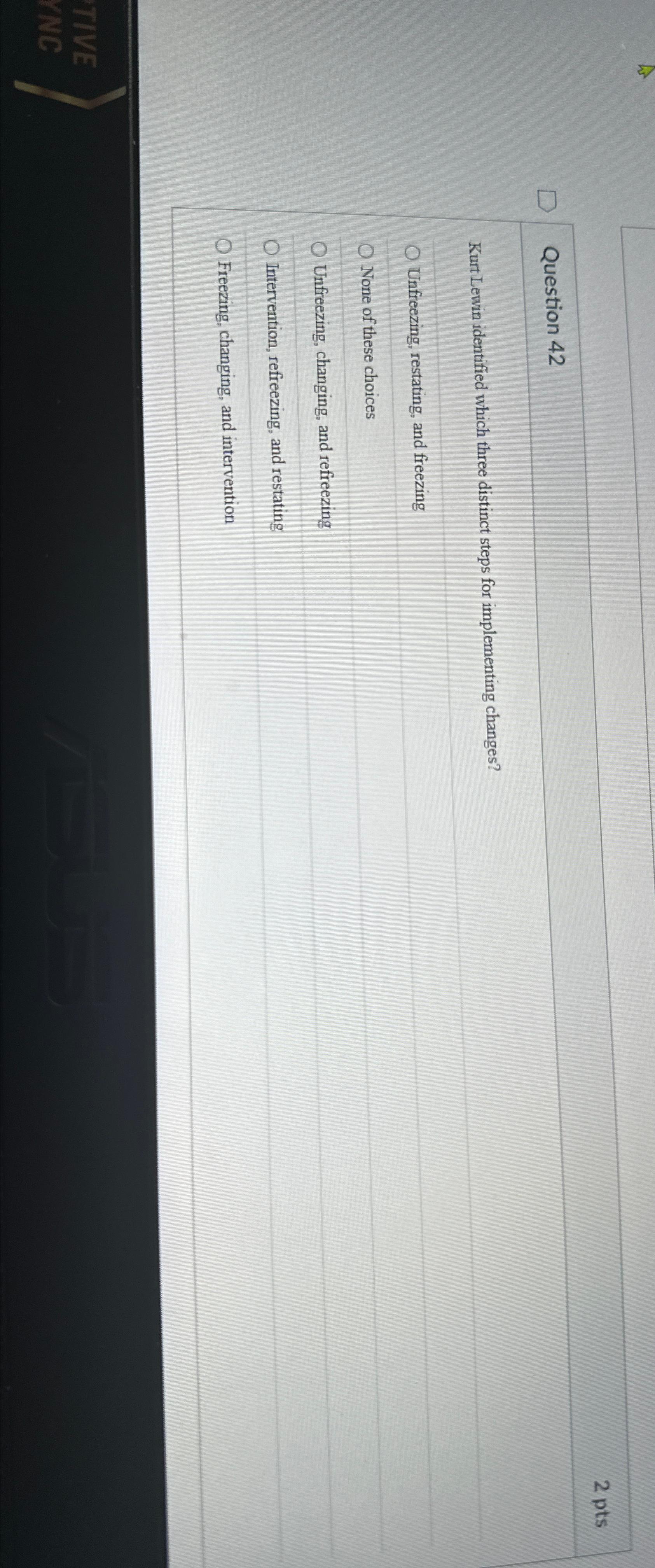  Question 42 Kurt Lewin identified which three distinct steps for implementing